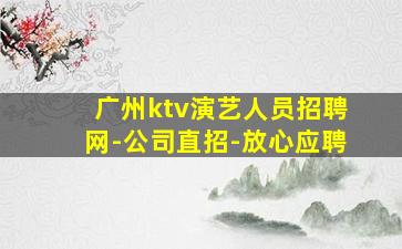 广州ktv演艺人员招聘网-公司直招-放心应聘