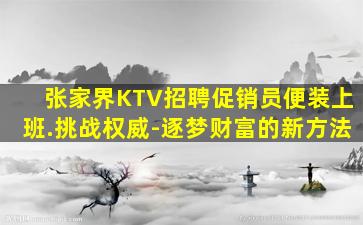 张家界KTV招聘促销员便装上班.挑战权威-逐梦财富的新方法