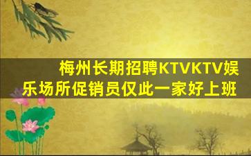 梅州长期招聘KTVKTV娱乐场所促销员仅此一家好上班